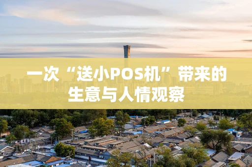 一次“送小POS机”带来的生意与人情观察