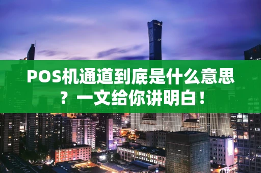 POS机通道到底是什么意思？一文给你讲明白！