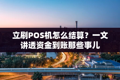 立刷POS机怎么结算？一文讲透资金到账那些事儿