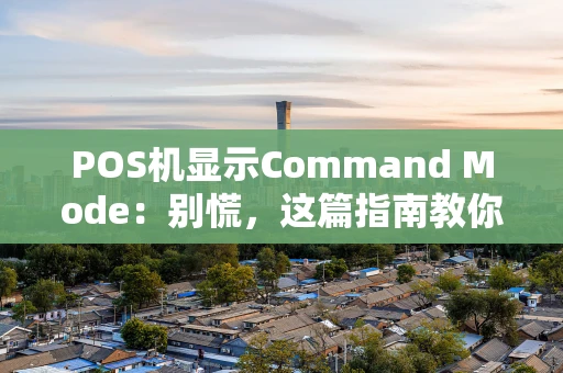 POS机显示Command Mode：别慌，这篇指南教你轻松应对