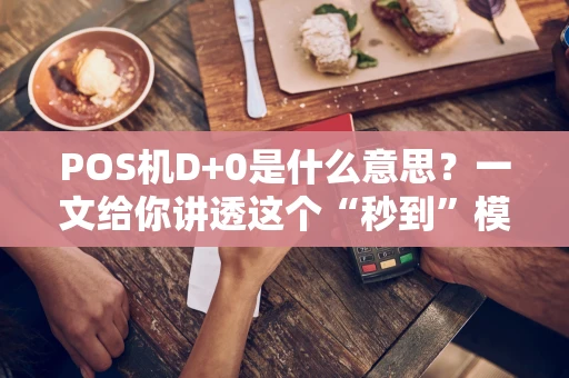 POS机D+0是什么意思？一文给你讲透这个“秒到”模式