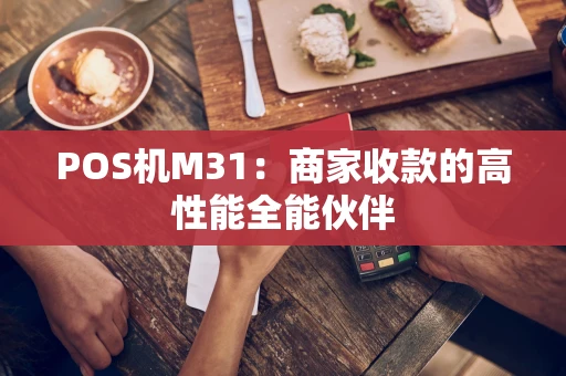 POS机M31：商家收款的高性能全能伙伴