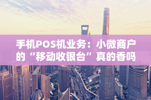 手机POS机业务：小微商户的“移动收银台”真的香吗？