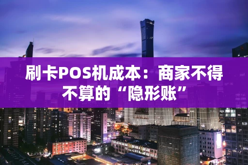 刷卡POS机成本：商家不得不算的“隐形账”