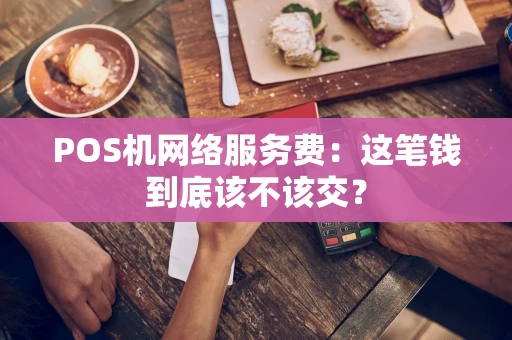 POS机网络服务费：这笔钱到底该不该交？