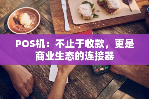 POS机：不止于收款，更是商业生态的连接器