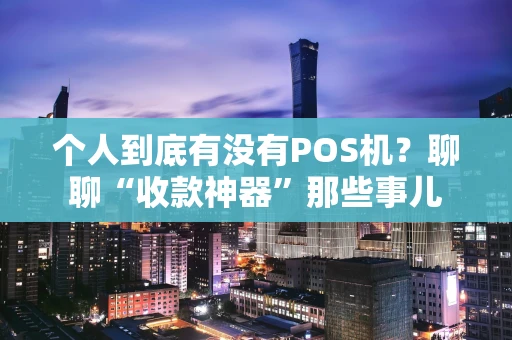 个人到底有没有POS机？聊聊“收款神器”那些事儿