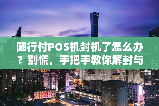 随行付POS机封机了怎么办？别慌，手把手教你解封与避坑
