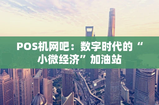 POS机网吧：数字时代的“小微经济”加油站