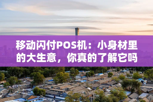 移动闪付POS机：小身材里的大生意，你真的了解它吗？