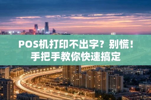 POS机打印不出字？别慌！手把手教你快速搞定
