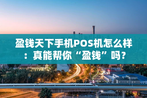 盈钱天下手机POS机怎么样：真能帮你“盈钱”吗？