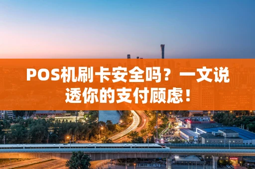 POS机刷卡安全吗？一文说透你的支付顾虑！