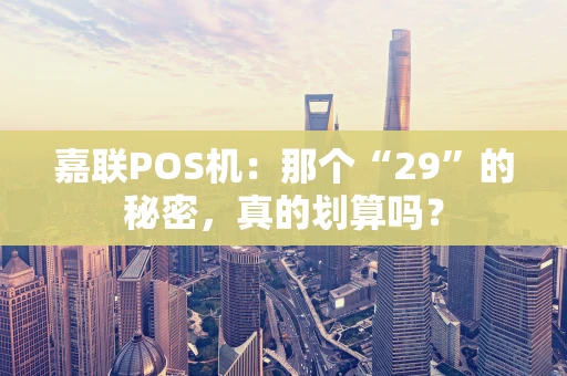 嘉联POS机：那个“29”的秘密，真的划算吗？