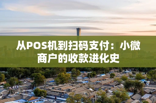 从POS机到扫码支付：小微商户的收款进化史