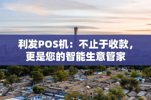 利发POS机：不止于收款，更是您的智能生意管家