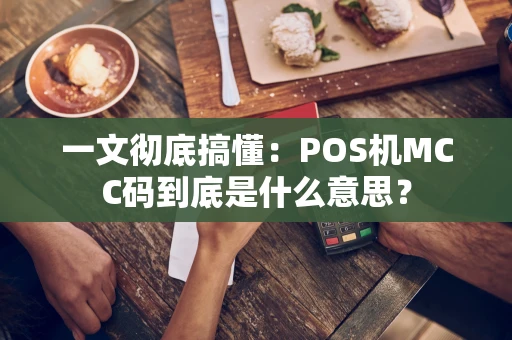 一文彻底搞懂：POS机MCC码到底是什么意思？