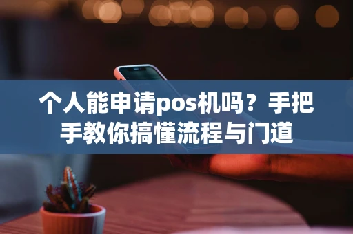 个人能申请pos机吗?手把手教你搞懂流程与门道 个人能申请pos机吗?手把手教你搞懂流程与门道