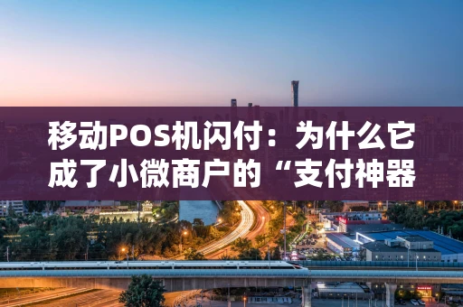 移动POS机闪付：为什么它成了小微商户的“支付神器”？