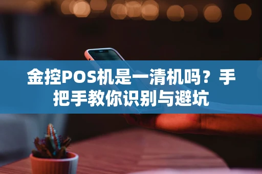 金控POS机是一清机吗？手把手教你识别与避坑