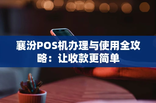 襄汾POS机办理与使用全攻略：让收款更简单