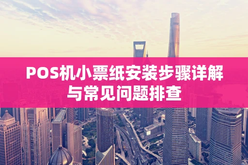 POS机小票纸安装步骤详解与常见问题排查