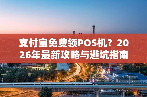 支付宝免费领POS机？2026年最新攻略与避坑指南