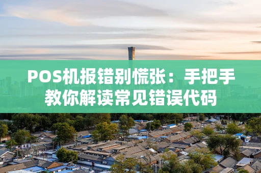 POS机报错别慌张：手把手教你解读常见错误代码