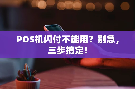 POS机闪付不能用?别急,三步搞定! POS机闪付不能用?别急,三步搞定!
