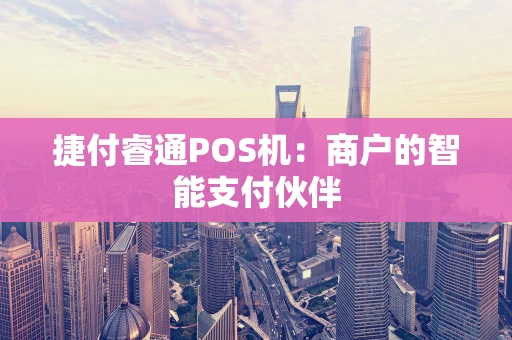 捷付睿通POS机：商户的智能支付伙伴