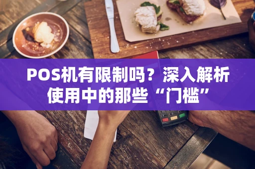 POS机有限制吗？深入解析使用中的那些“门槛”