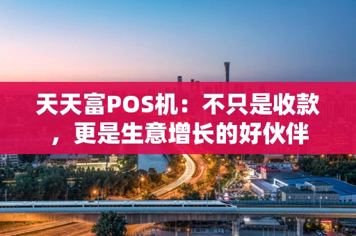 天天富POS机：不只是收款，更是生意增长的好伙伴