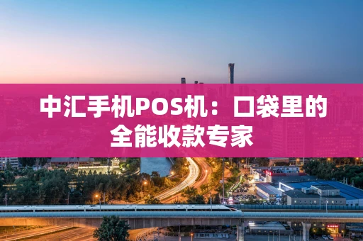 中汇手机POS机:口袋里的全能收款专家 中汇手机POS机:口袋里的全能收款专家