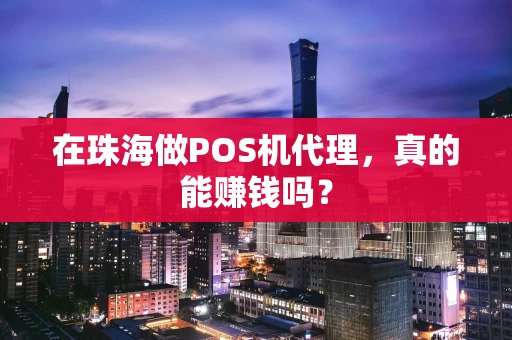在珠海做POS机代理，真的能赚钱吗？