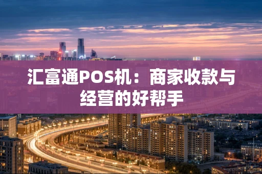 汇富通POS机：商家收款与经营的好帮手