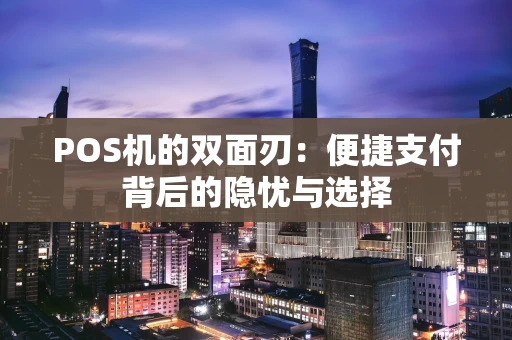 POS机的双面刃：便捷支付背后的隐忧与选择