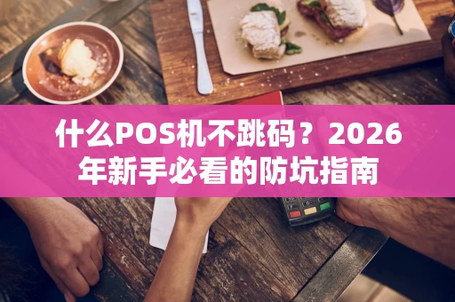 什么POS机不跳码？2026年新手必看的防坑指南