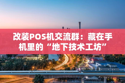 改装POS机交流群：藏在手机里的“地下技术工坊”