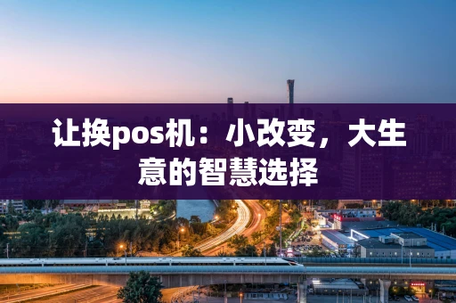 让换pos机：小改变，大生意的智慧选择