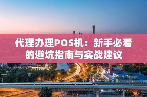 代理办理POS机：新手必看的避坑指南与实战建议