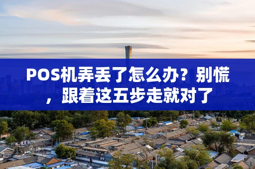 POS机弄丢了怎么办？别慌，跟着这五步走就对了