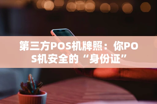 第三方POS机牌照：你POS机安全的“身份证”