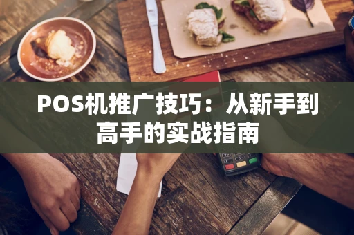 POS机推广技巧：从新手到高手的实战指南