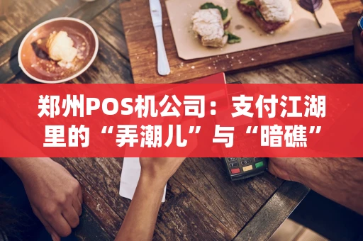 郑州POS机公司：支付江湖里的“弄潮儿”与“暗礁”