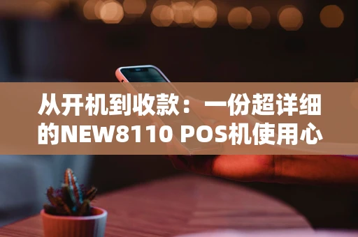从开机到收款：一份超详细的NEW8110 POS机使用心得
