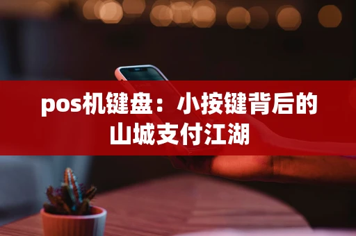 pos机键盘：小按键背后的山城支付江湖