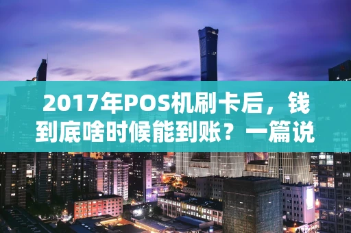 2017年POS机刷卡后,钱到底啥时候能到账?一篇说清楚 2017年POS机刷卡后,钱到底啥时候能到账?一篇说清楚
