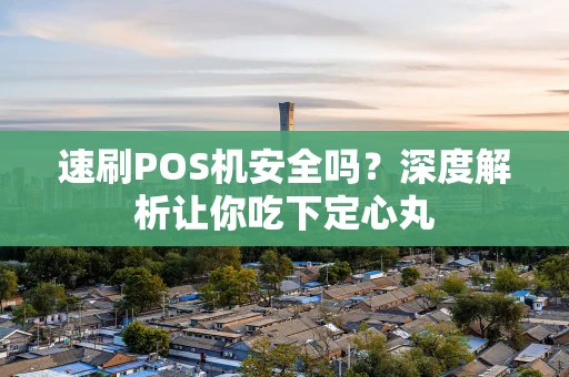 速刷POS机安全吗？深度解析让你吃下定心丸