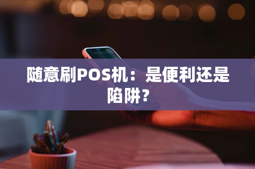 随意刷POS机:是便利还是陷阱? 随意刷POS机:是便利还是陷阱?
