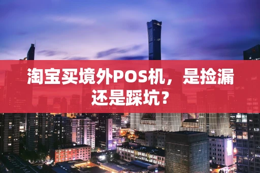 淘宝买境外POS机,是捡漏还是踩坑? 淘宝买境外POS机,是捡漏还是踩坑?